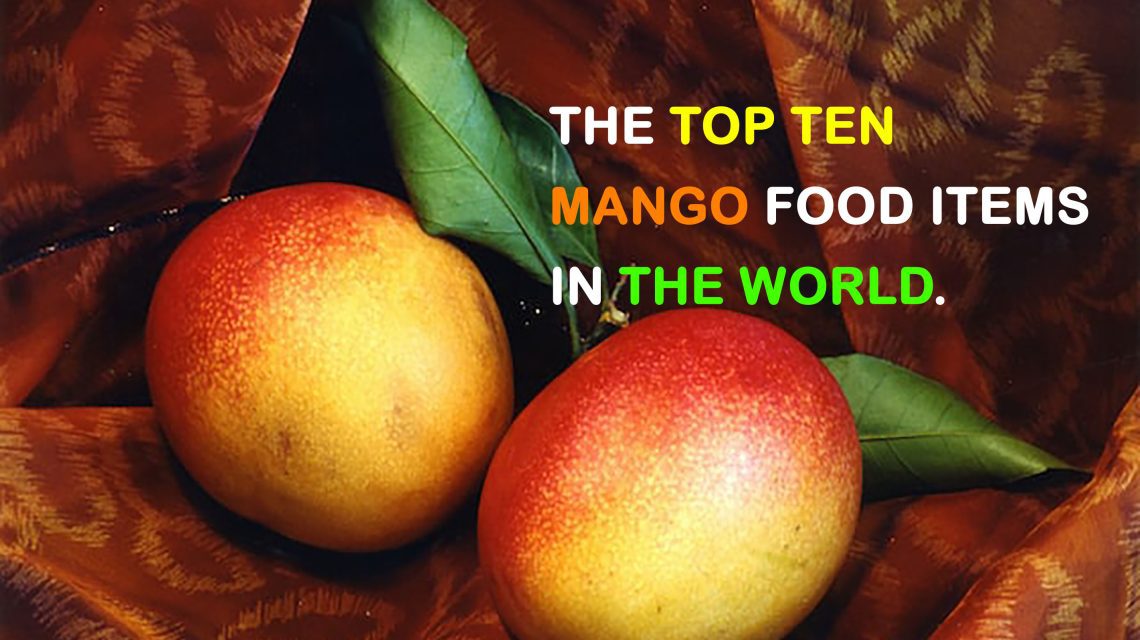 The Top Ten Mango Food Items in the World.